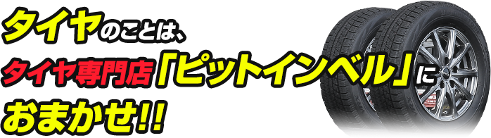 タイヤのことは、タイヤ専門店「ピットインベル」におまかせ！!